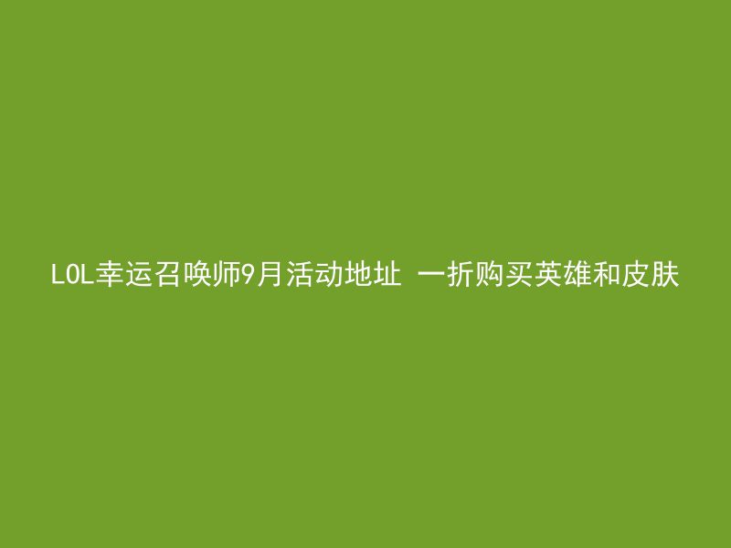 LOL幸运召唤师9月活动地址 一折购买英雄和皮肤