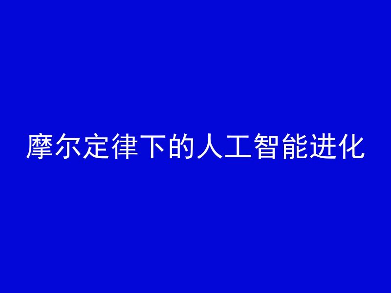 摩尔定律下的人工智能进化