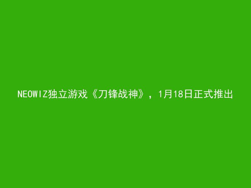 NEOWIZ独立游戏《刀锋战神》，1月18日正式推出