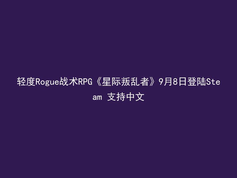 轻度Rogue战术RPG《星际叛乱者》9月8日登陆Steam 支持中文