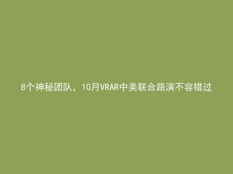 8个神秘团队，10月VRAR中美联合路演不容错过