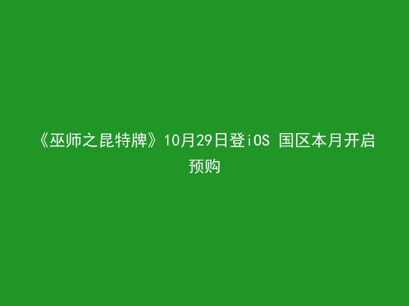 《巫师之昆特牌》10月29日登iOS 国区本月开启预购