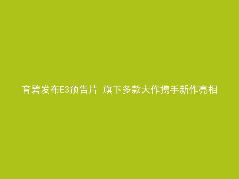 育碧发布E3预告片 旗下多款大作携手新作亮相