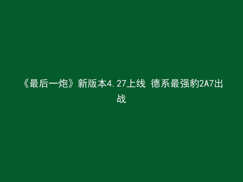 《最后一炮》新版本4.27上线 德系最强豹2A7出战