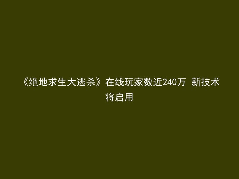 《绝地求生大逃杀》在线玩家数近240万 新技术将启用