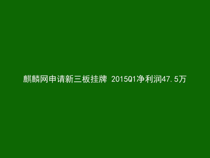 麒麟网申请新三板挂牌 2015Q1净利润47.5万