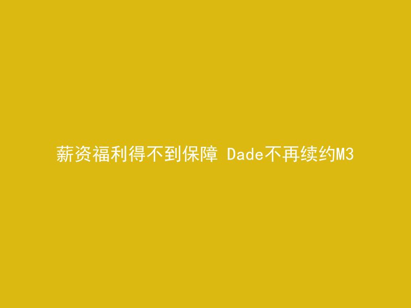 薪资福利得不到保障 Dade不再续约M3