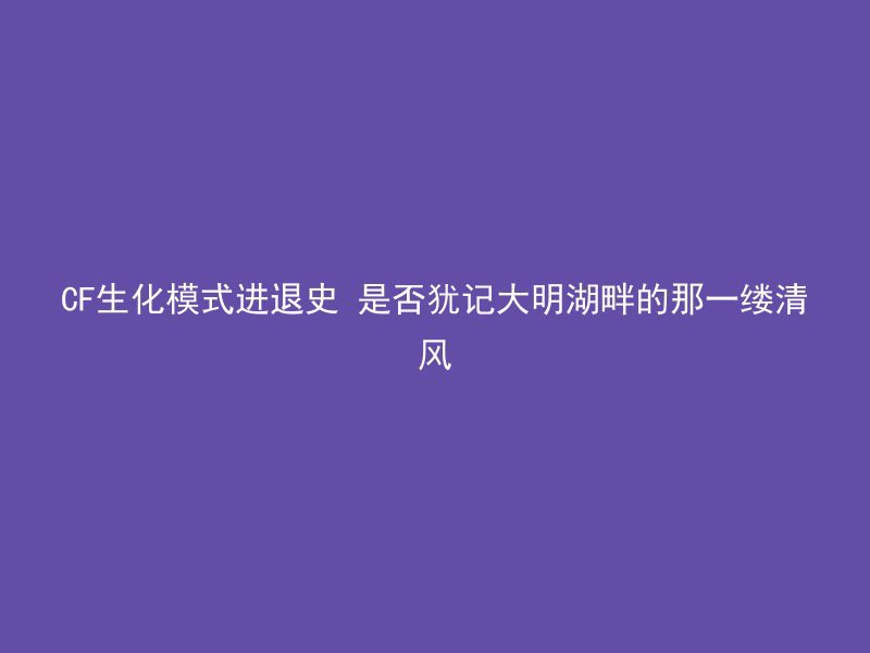 CF生化模式进退史 是否犹记大明湖畔的那一缕清风