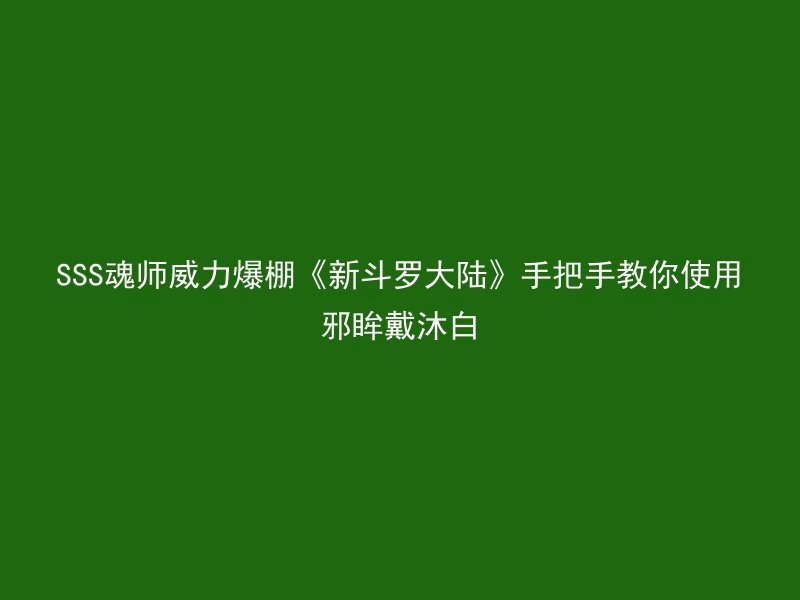 SSS魂师威力爆棚《新斗罗大陆》手把手教你使用邪眸戴沐白