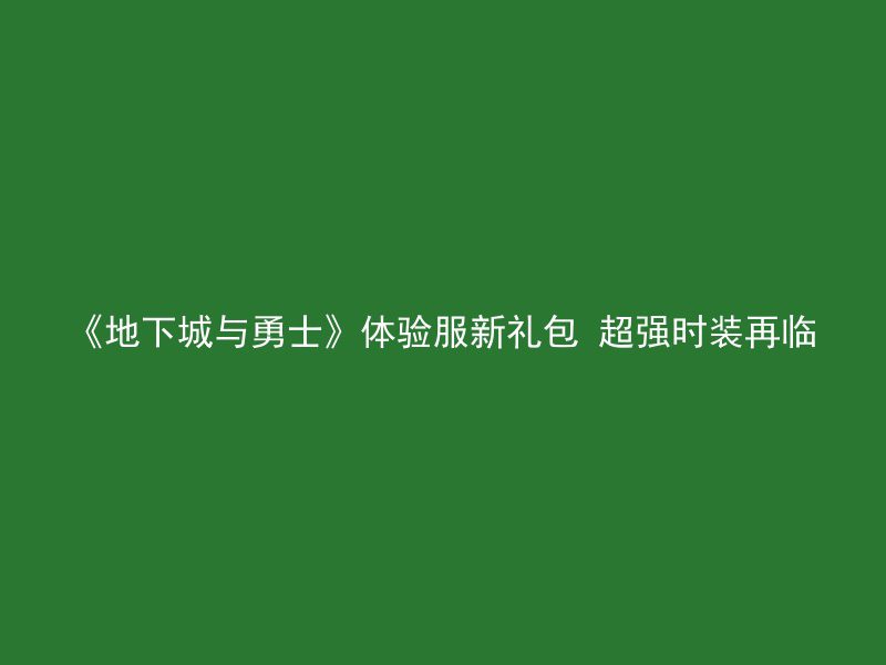 《地下城与勇士》体验服新礼包 超强时装再临