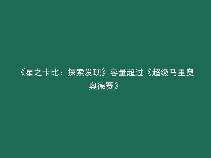 《星之卡比：探索发现》容量超过《超级马里奥奥德赛》