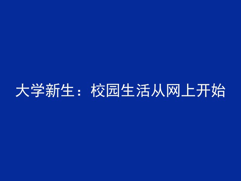 大学新生：校园生活从网上开始