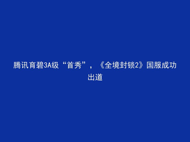 腾讯育碧3A级“首秀”，《全境封锁2》国服成功出道