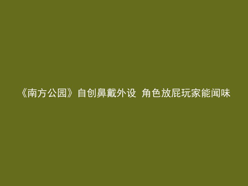 《南方公园》自创鼻戴外设 角色放屁玩家能闻味