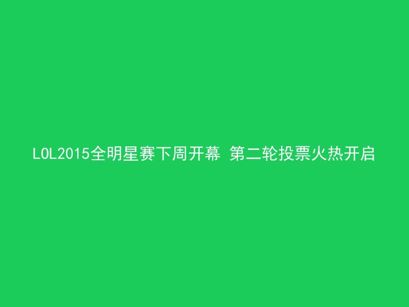 LOL2015全明星赛下周开幕 第二轮投票火热开启