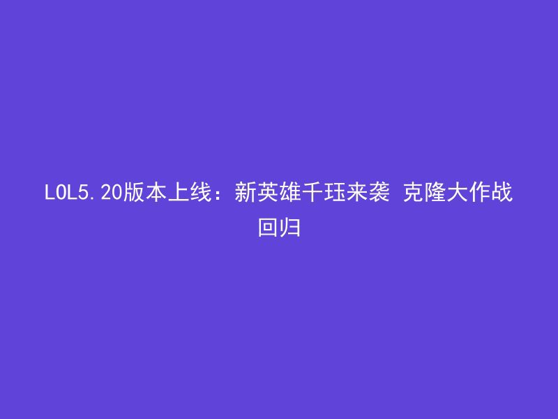 LOL5.20版本上线：新英雄千珏来袭 克隆大作战回归