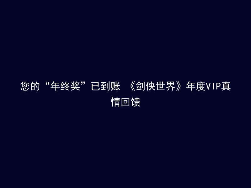 您的“年终奖”已到账 《剑侠世界》年度VIP真情回馈