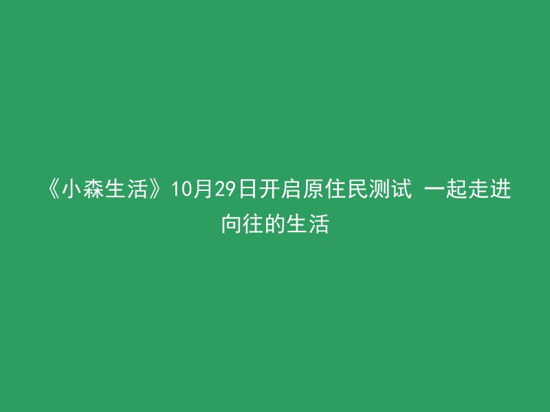 《小森生活》10月29日开启原住民测试 一起走进向往的生活