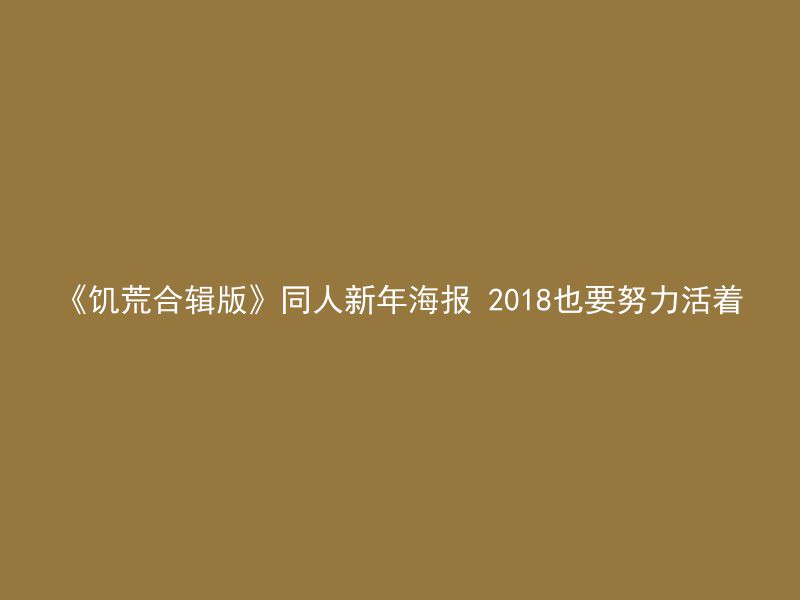 《饥荒合辑版》同人新年海报 2018也要努力活着