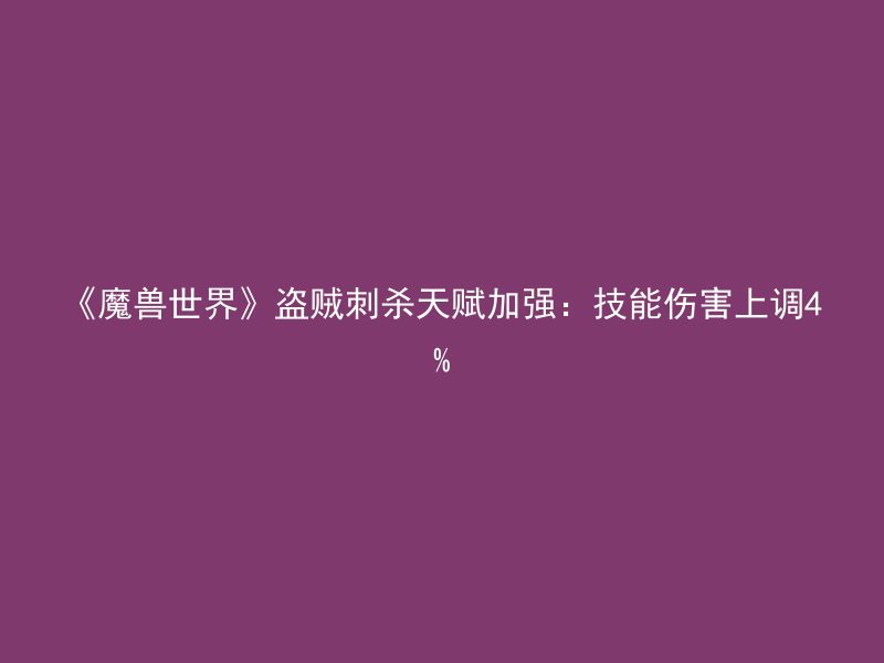 《魔兽世界》盗贼刺杀天赋加强：技能伤害上调4%