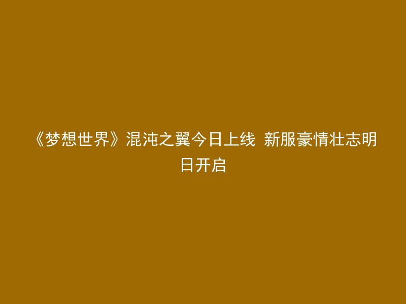 《梦想世界》混沌之翼今日上线 新服豪情壮志明日开启