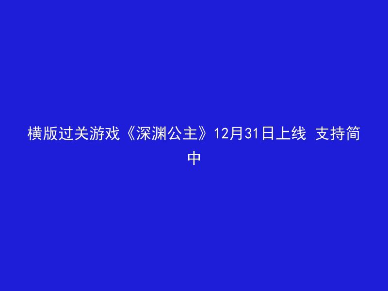 横版过关游戏《深渊公主》12月31日上线 支持简中