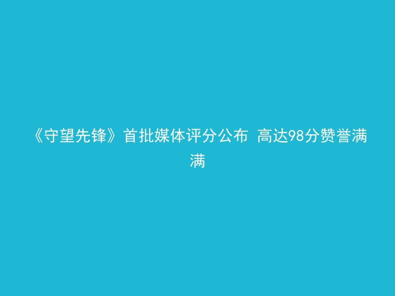 《守望先锋》首批媒体评分公布 高达98分赞誉满满