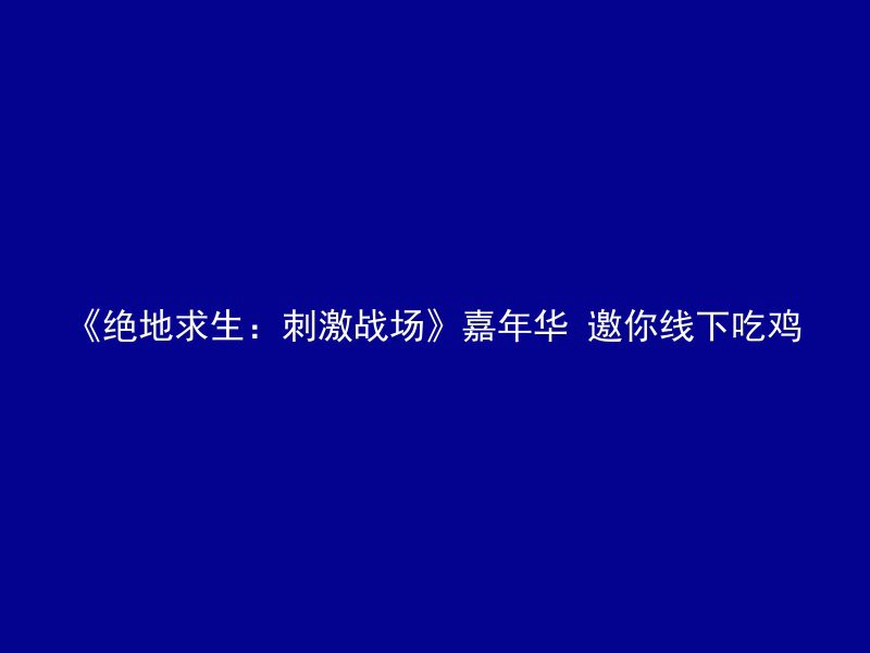 《绝地求生：刺激战场》嘉年华 邀你线下吃鸡