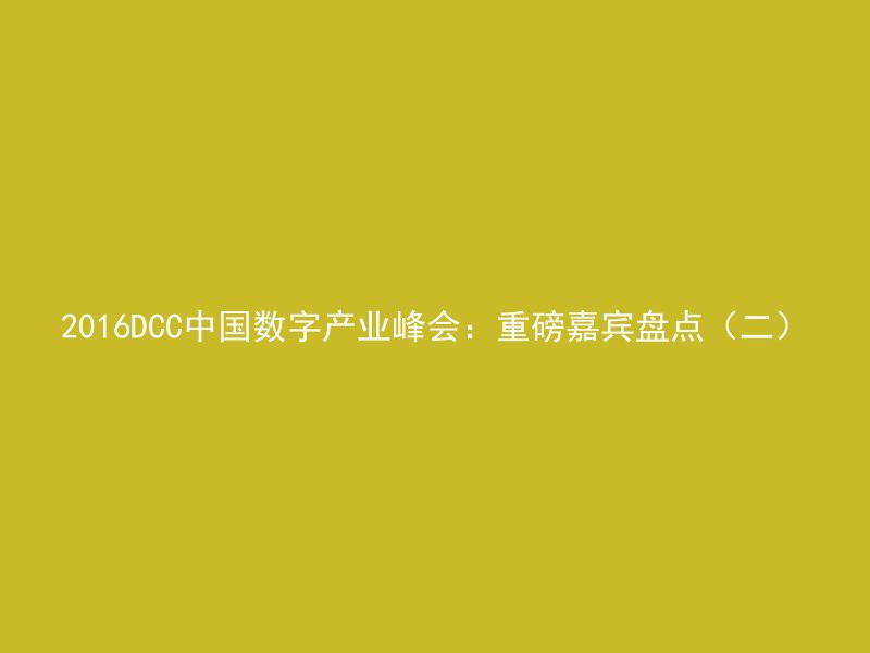 2016DCC中国数字产业峰会：重磅嘉宾盘点（二）