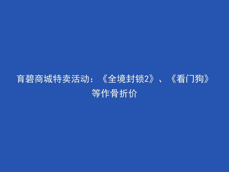 育碧商城特卖活动：《全境封锁2》、《看门狗》等作骨折价