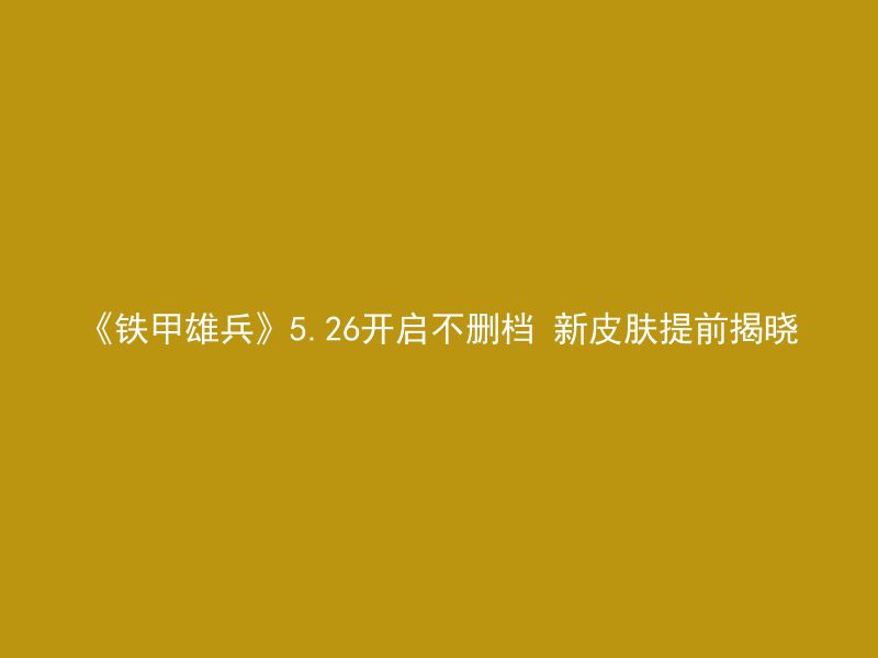 《铁甲雄兵》5.26开启不删档 新皮肤提前揭晓