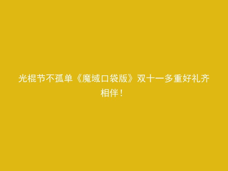 光棍节不孤单《魔域口袋版》双十一多重好礼齐相伴！