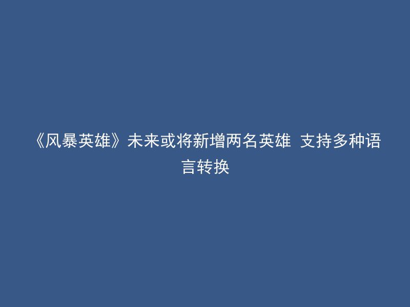 《风暴英雄》未来或将新增两名英雄 支持多种语言转换