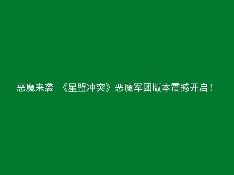 恶魔来袭 《星盟冲突》恶魔军团版本震撼开启！