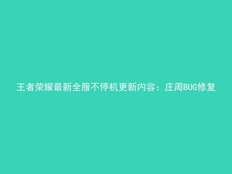 王者荣耀最新全服不停机更新内容：庄周BUG修复