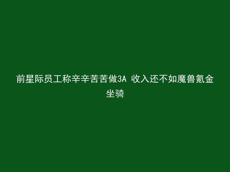 前星际员工称辛辛苦苦做3A 收入还不如魔兽氪金坐骑