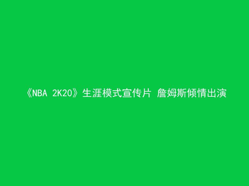 《NBA 2K20》生涯模式宣传片 詹姆斯倾情出演