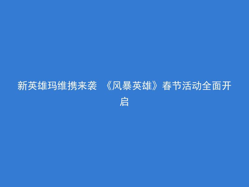 新英雄玛维携来袭 《风暴英雄》春节活动全面开启