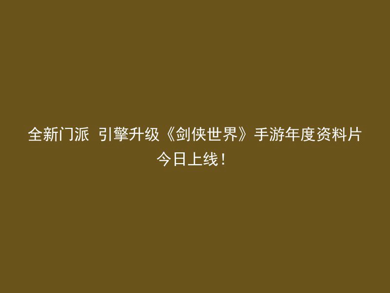 全新门派 引擎升级《剑侠世界》手游年度资料片今日上线！