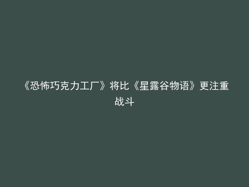 《恐怖巧克力工厂》将比《星露谷物语》更注重战斗