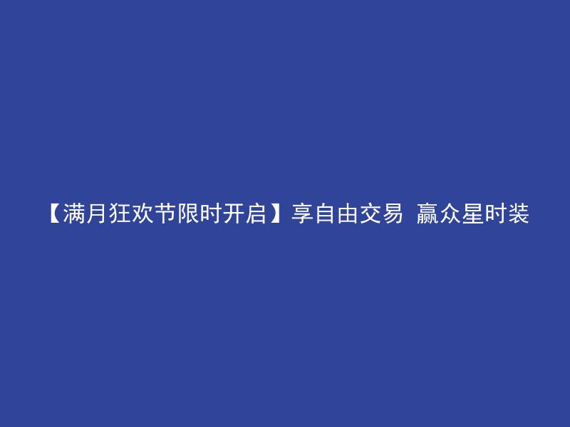 【满月狂欢节限时开启】享自由交易 赢众星时装