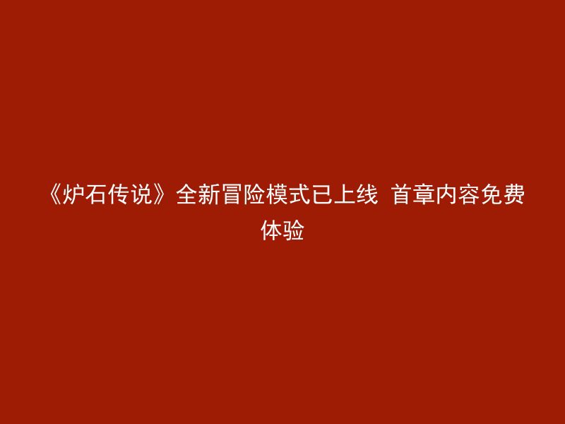 《炉石传说》全新冒险模式已上线 首章内容免费体验