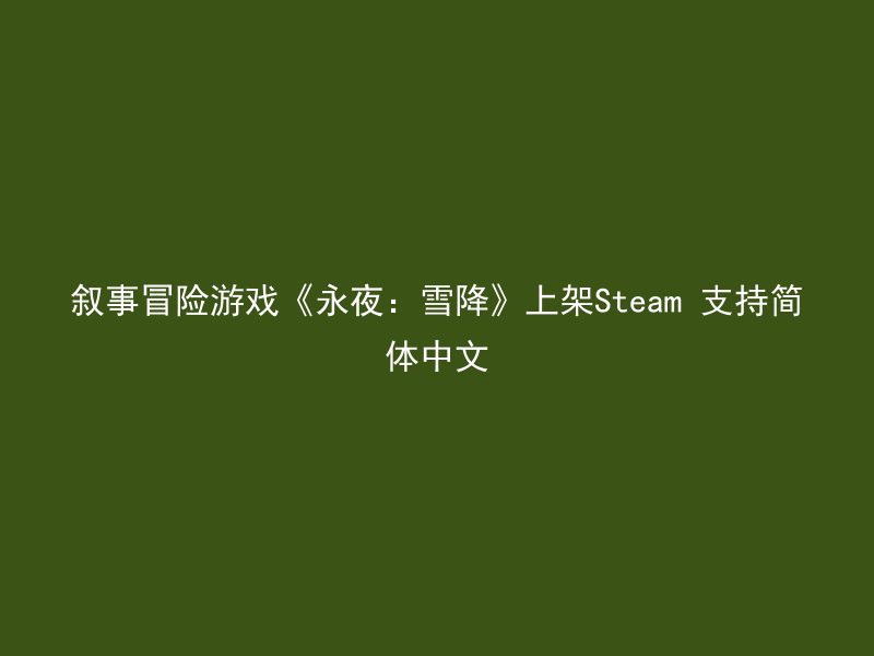 叙事冒险游戏《永夜：雪降》上架Steam 支持简体中文