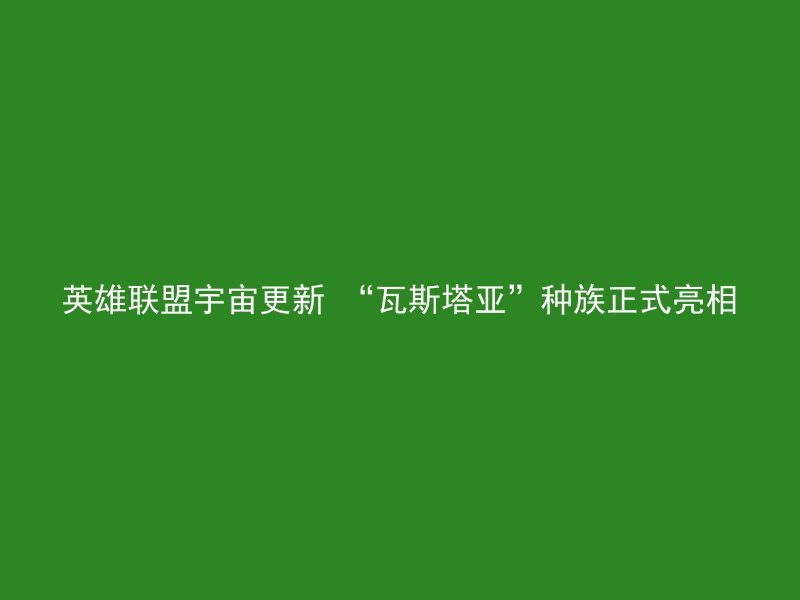 英雄联盟宇宙更新 “瓦斯塔亚”种族正式亮相