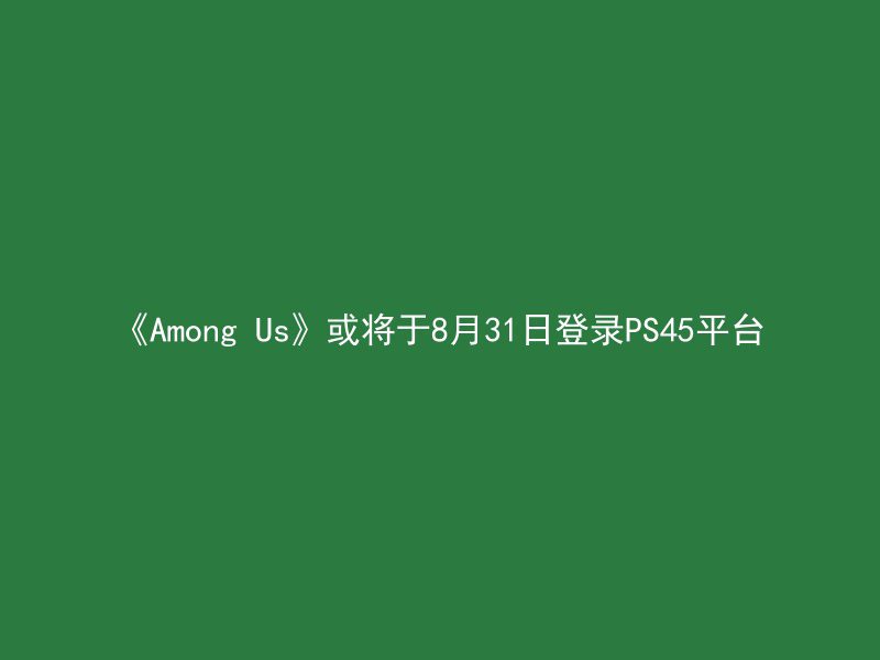 《Among Us》或将于8月31日登录PS45平台