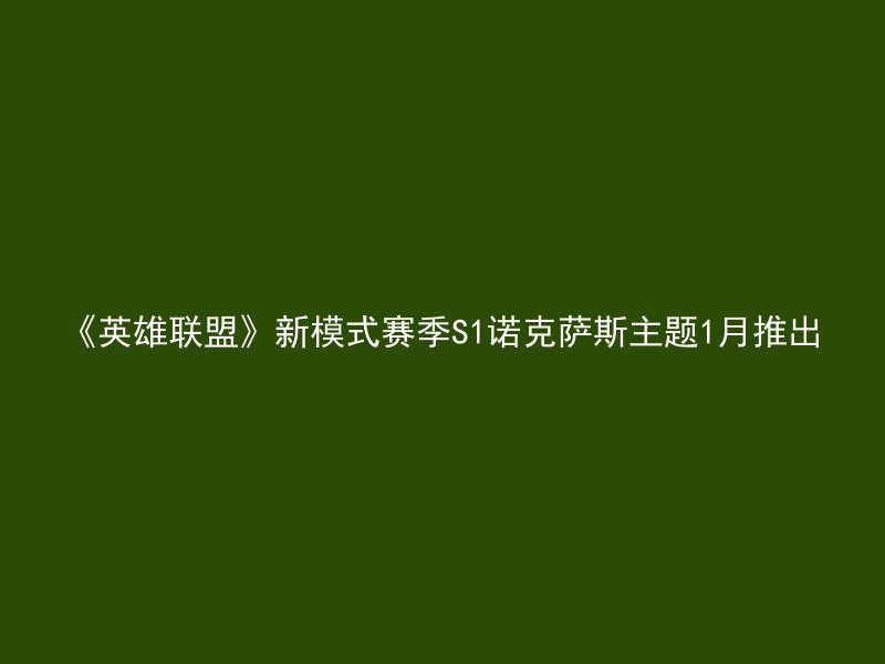 《英雄联盟》新模式赛季S1诺克萨斯主题1月推出