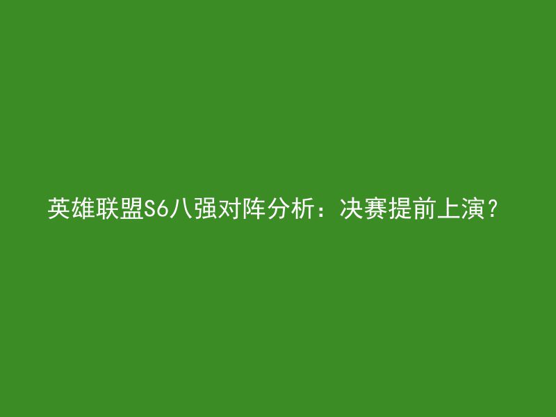 英雄联盟S6八强对阵分析：决赛提前上演？