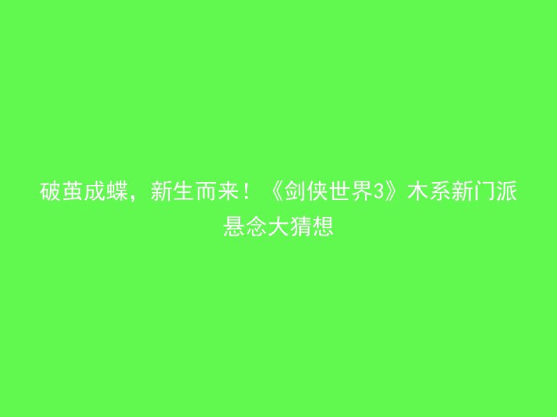 破茧成蝶，新生而来！《剑侠世界3》木系新门派悬念大猜想