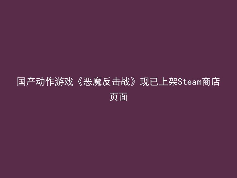 国产动作游戏《恶魔反击战》现已上架Steam商店页面