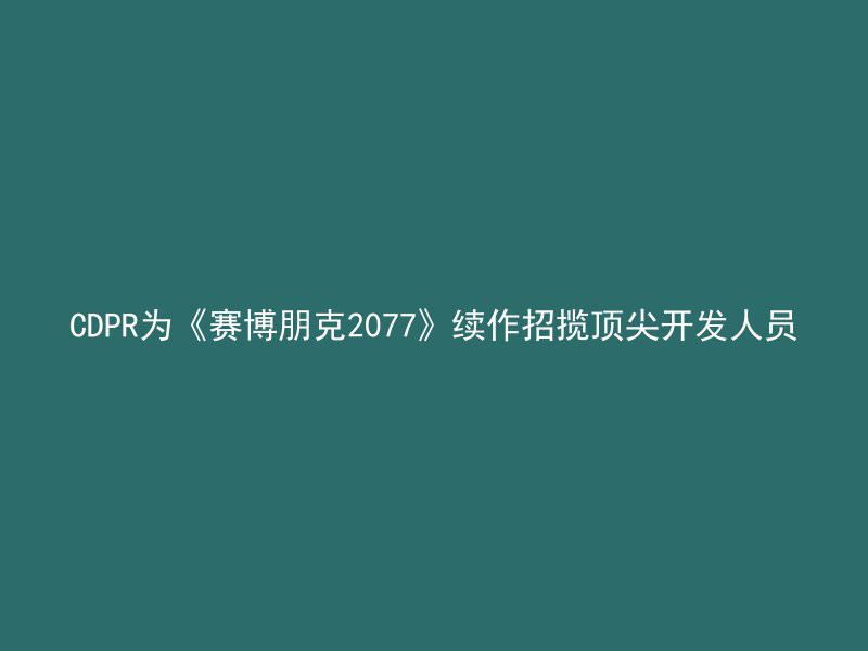 CDPR为《赛博朋克2077》续作招揽顶尖开发人员